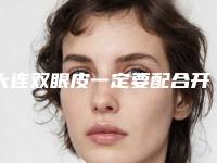 大连双眼皮一定要配合开眼角？眼角竟决定眼睛的美丑