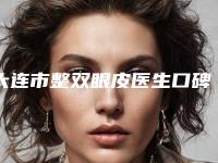 大连市整双眼皮医生口碑排名前十决出-谢常礼医生当地的顶流