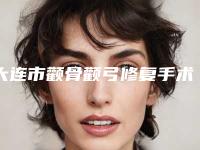 大连市颧骨颧弓修复手术医院在榜清单top10强是时候发布了（大连市颧骨颧弓修复手术整形医院）