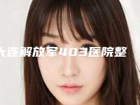 大连解放军403医院整形美容科医生哪个好-推荐谭可意医生,章庆国医生