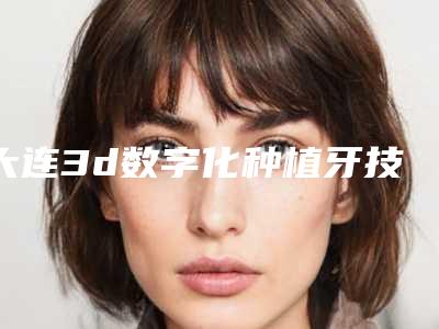 大连3d数字化种植牙技术后能维持多长时间