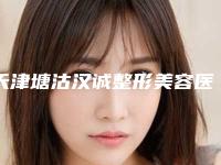 天津塘沽汉诚整形美容医院,天津津湾医疗美容诊所专业连锁你选谁