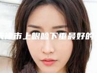 天津市上眼睑下垂最好的医院是哪家(天津申伊医疗美容门诊部上榜你看好谁)