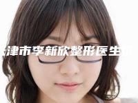 天津市李新欣整形医生价格(费用)清单官方一览