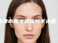 天津市阻生齿拔除手术医院上榜清单前十佳实力横评（天津市阻生齿拔除手术口腔医院重点分享）