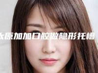 太原加加口腔做隐形托槽矫正正规吗？附2025整形价格表
