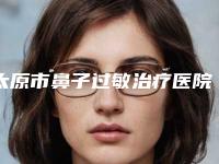太原市鼻子过敏治疗医院排行连续上榜（太原千颜医疗美容诊所门实力在线）