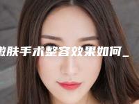 嫩肤手术整容效果如何_嫩肤手术手术吃了辣的会不会影响效果