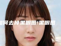 如何去掉黑眼圈!黑眼圈很严重怎么办