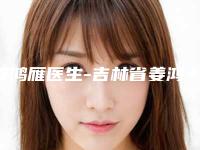 姜鸿雁医生-吉林省姜鸿雁整形专家更有名气