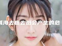 威海去痣去斑会产生的危害是什么
