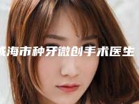 威海市种牙微创手术医生上榜清单top10强哪位医-威海市梁文豪口腔医生
