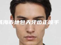 威海市地包天牙齿正颌手术价格价位表展示_热门项目分享-威海市地包天牙齿正颌手术价格