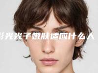 彩光光子嫩肤适应什么人群「彩光光子嫩肤的人群有哪些呢」