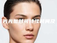 彩光光嫩肤可持续时间及护理「彩光光嫩肤的术后护理知识」