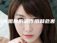 彩光嫩肤的副作用和危害是什么呢(彩光嫩肤的副作用和危害是什么意思)