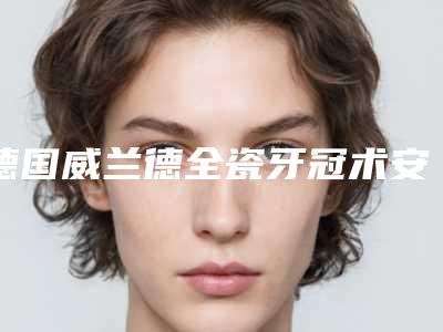 德国威兰德全瓷牙冠术安全吗,有没有副作用