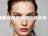 德宏正畸牵引牙冠延长术整形术后护理要点