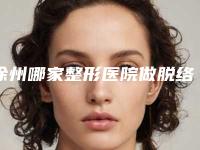 徐州哪家整形医院做脱络腮胡口碑比较好？