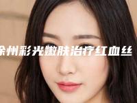 徐州彩光嫩肤治疗红血丝手术价格多少哪家医院好