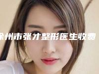 徐州市张才整形医生收费标准2025免费公示