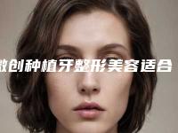 微创种植牙整形美容适合什么人群