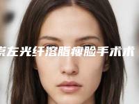 崇左光纤溶脂瘦脸手术术哪里好价格多少钱