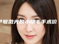 尹敏激光脱小腿毛手术价格是多少钱啊
