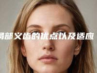 局部义齿的优点以及适应人群(局部义齿手术方法及适应人群)