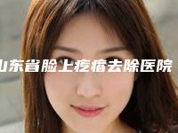 山东省脸上疙瘩去除医院强榜名单震撼发布（烟台百黛刘芳医疗美容整形机构连锁你更喜欢哪一家）