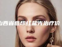 山西省痘印红蓝光治疗价格(收费标准)官方公开曝光(近6个月均价为：2189元)