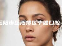 岳阳市岳阳楼区中健口腔好不好-价格表(费用)是多少