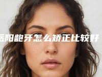 岳阳龅牙怎么矫正比较好