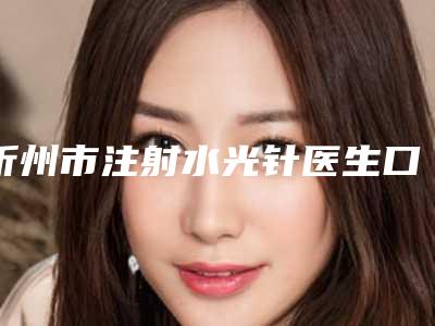 忻州市注射水光针医生口碑排行top10强好评推荐(王玉秀医生受大众高度好评)