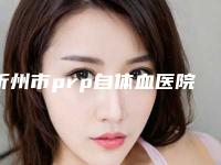 忻州市prp自体血医院综合实力排行榜单展示（忻州康美整形美容诊所整形价格查询）