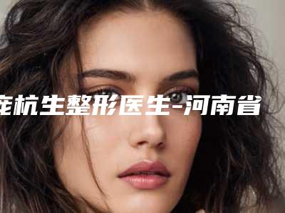 庞杭生整形医生-河南省庞杭生医生小耳畸形再造术审美技术在线