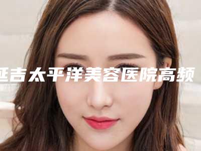 延吉太平洋美容医院高频血管瘤手术会伤害面部神经吗