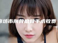 廊坊市削骨磨骨手术收费明细2025分享(削骨磨骨手术均价为：65796元）