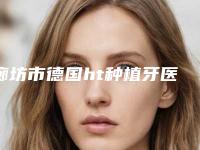 廊坊市德国ht种植牙医生上榜清单公立医美技术出挑-廊坊市梁彦口腔医生