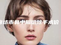 廊坊市鼻中隔切除手术价格收费表2025更新，来围观(近6个月均价为：11257元)