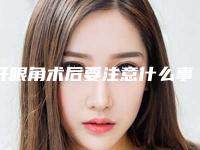 开眼角术后要注意什么事情呢(开眼角术后要注意什么事情呢)