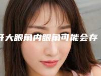 开大眼角内眼角可能会存在哪些后遗症