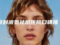 开封液氮祛斑医院口碑排行top10强重磅公布！开封星范医疗美容医院公立医美牵头