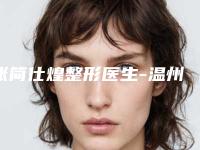 张简仕煌整形医生-温州市张简仕煌医生注射隆胸取出实力靠谱
