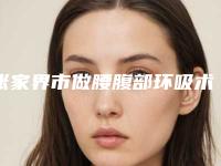 张家界市做腰腹部环吸术整形医院(张家界市永定区肖兴平诊所（瑞美整形美容）实力出众)