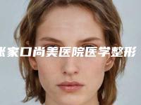 张家口尚美医院医学整形美容中心怎么样-推荐王红敏医生,陈飞医生,王慧东医生