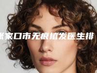 张家口市无痕植发医生排名榜十强名单更新（徐阳医生技术给力）