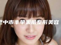 巴中市丰苹果肌整形美容科价格表(价目)收费一览-近8个月均价为5099元