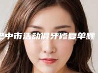 巴中市活动假牙修复单颗手术价位-巴中市活动假牙修复单颗价格