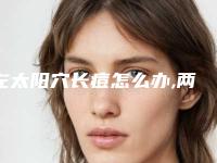 左太阳穴长痘怎么办,两边太阳长痘痘什么原因